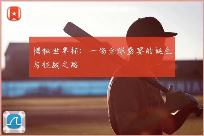 揭秘世界杯:一场全球盛宴的诞生与征战之路